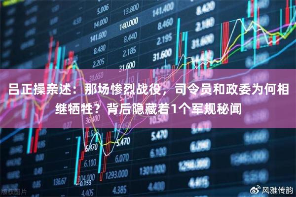 吕正操亲述：那场惨烈战役，司令员和政委为何相继牺牲？背后隐藏着1个军规秘闻