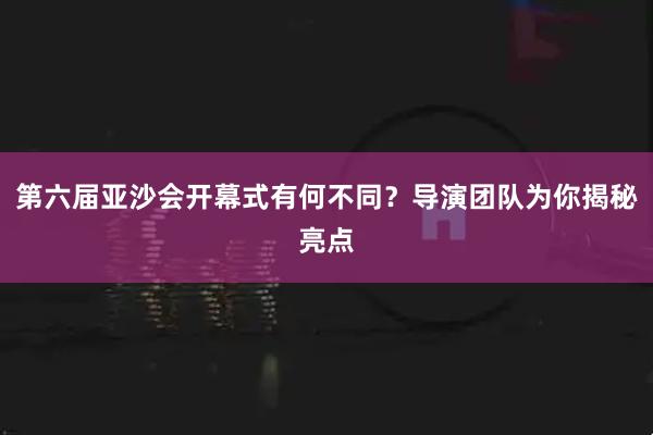 第六届亚沙会开幕式有何不同？导演团队为你揭秘亮点