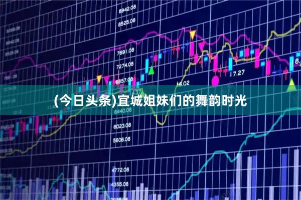 (今日头条)宜城姐妹们的舞韵时光