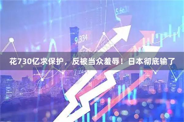花730亿求保护，反被当众羞辱！日本彻底输了