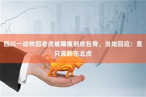 四川一动物园老虎被曝瘦到皮包骨，当地回应：是只高龄东北虎