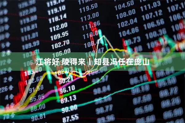 江将好 陵得来丨知县冯任在庞山