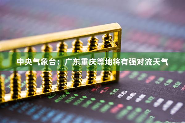 中央气象台：广东重庆等地将有强对流天气