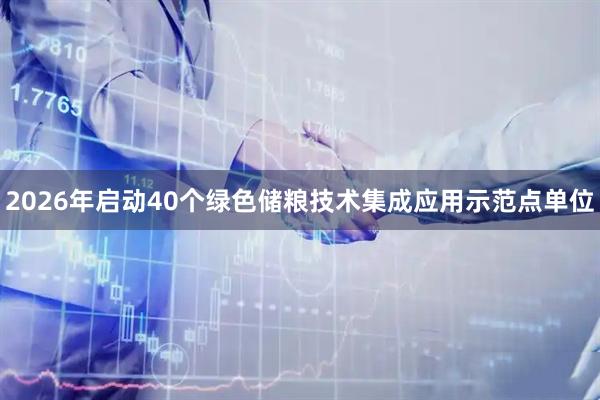 2026年启动40个绿色储粮技术集成应用示范点单位