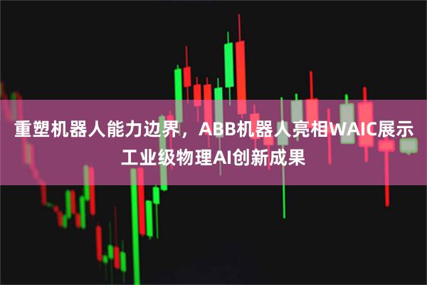 重塑机器人能力边界，ABB机器人亮相WAIC展示工业级物理AI创新成果