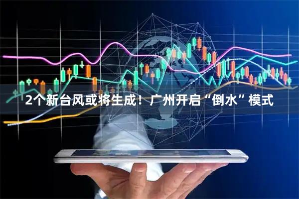 2个新台风或将生成！广州开启“倒水”模式